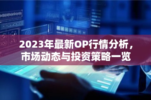 2023年最新OP行情分析，市场动态与投资策略一览