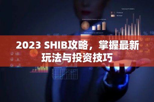 2023 SHIB攻略，掌握最新玩法与投资技巧