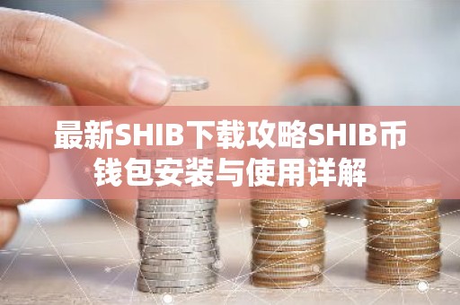 最新SHIB下载攻略SHIB币钱包安装与使用详解