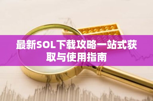 最新SOL下载攻略一站式获取与使用指南