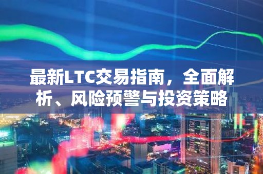 最新LTC交易指南，全面解析、风险预警与投资策略
