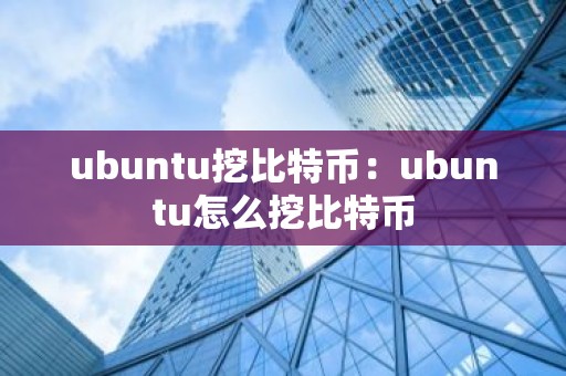 ubuntu挖比特币：ubuntu怎么挖比特币