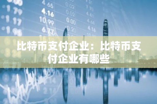 比特币支付企业：比特币支付企业有哪些