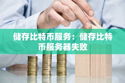储存比特币服务：储存比特币服务器失败