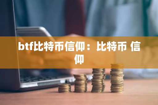 btf比特币信仰：比特币 信仰