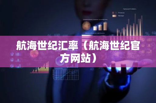 航海世纪汇率（航海世纪官方网站）