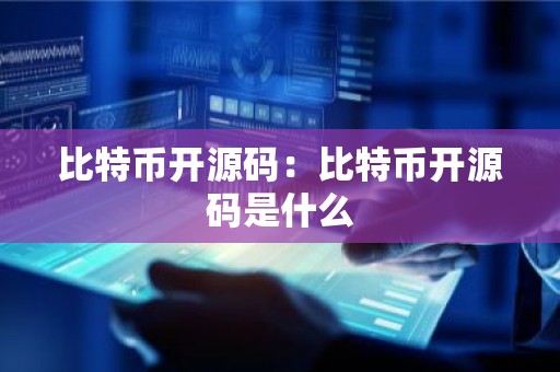 比特币开源码：比特币开源码是什么