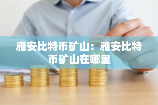 雅安比特币矿山：雅安比特币矿山在哪里