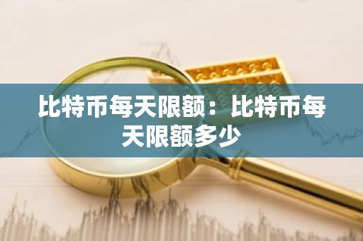 比特币每天限额：比特币每天限额多少