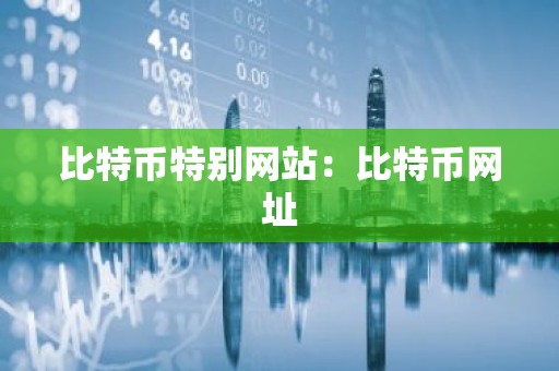 比特币特别网站：比特币网址