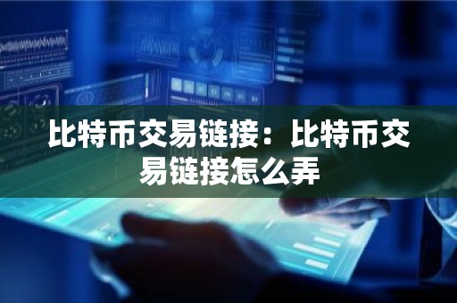 比特币交易链接：比特币交易链接怎么弄