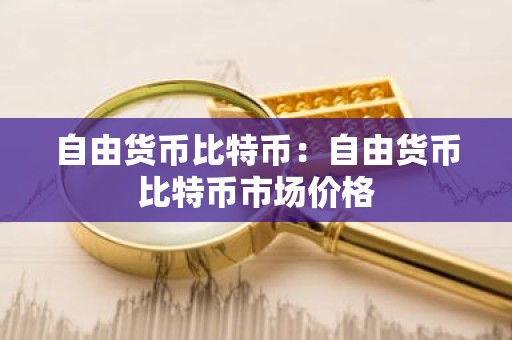 自由货币比特币：自由货币比特币市场价格