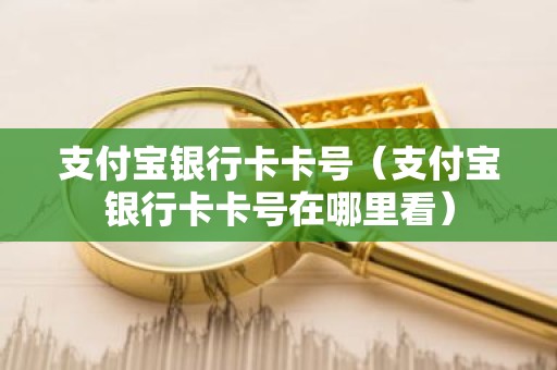 支付宝银行卡卡号（支付宝银行卡卡号在哪里看）