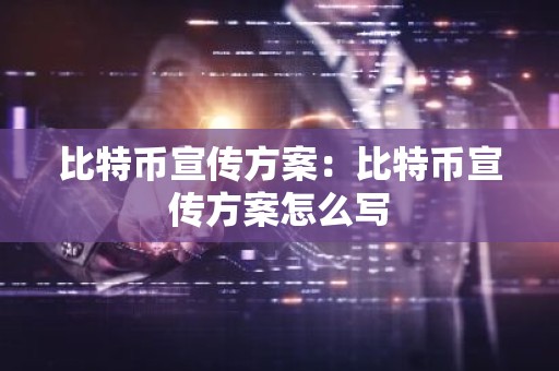 比特币宣传方案：比特币宣传方案怎么写