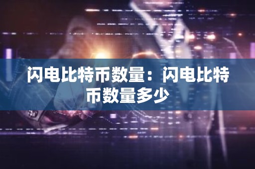 闪电比特币数量：闪电比特币数量多少