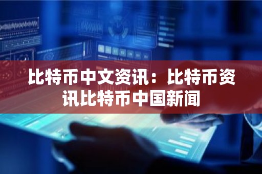 比特币中文资讯：比特币资讯比特币中国新闻