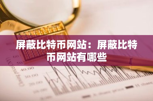 屏蔽比特币网站：屏蔽比特币网站有哪些