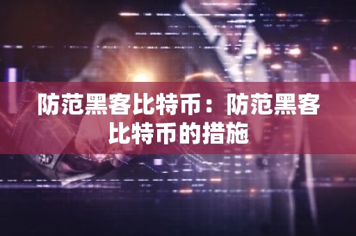 防范黑客比特币：防范黑客比特币的措施