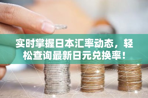 实时掌握日本汇率动态，轻松查询最新日元兑换率！