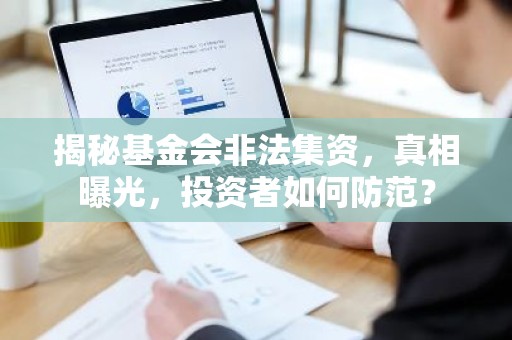 揭秘基金会非法集资，真相曝光，投资者如何防范？