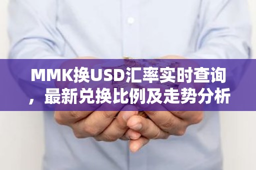 MMK换USD汇率实时查询，最新兑换比例及走势分析