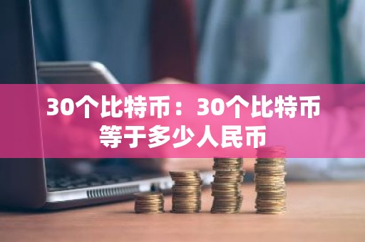 30个比特币：30个比特币等于多少人民币