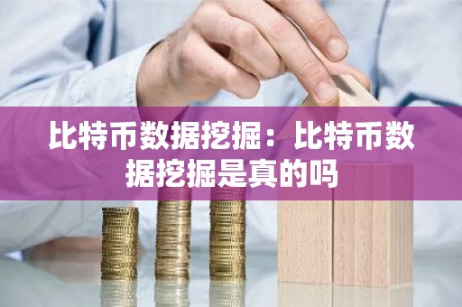 比特币数据挖掘：比特币数据挖掘是真的吗