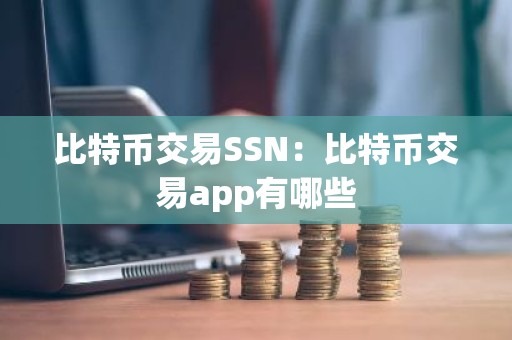 比特币交易SSN：比特币交易app有哪些