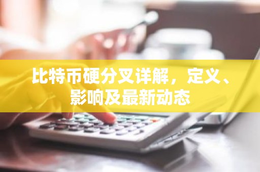 比特币硬分叉详解，定义、影响及最新动态