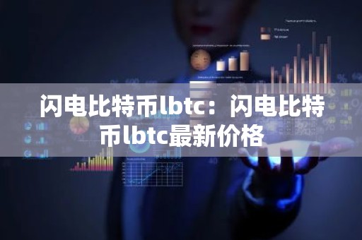 闪电比特币lbtc：闪电比特币lbtc最新价格