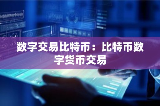 数字交易比特币：比特币数字货币交易