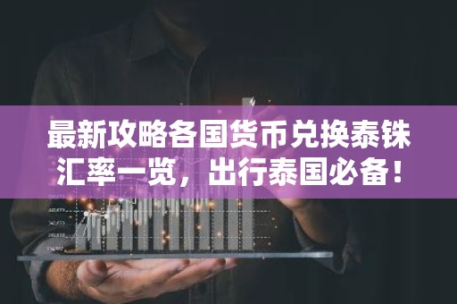 最新攻略各国货币兑换泰铢汇率一览，出行泰国必备！