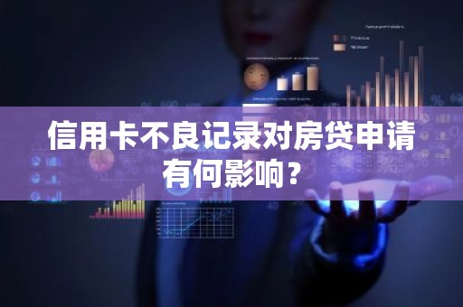 信用卡不良记录对房贷申请有何影响？