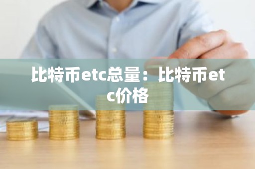 比特币etc总量：比特币etc价格