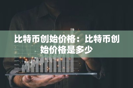 比特币创始价格：比特币创始价格是多少