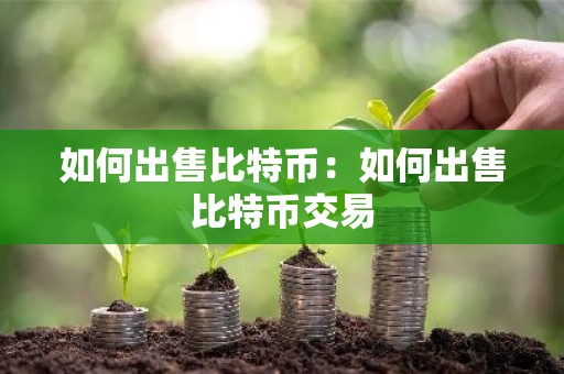 如何出售比特币：如何出售比特币交易