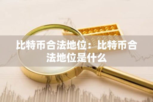 比特币合法地位：比特币合法地位是什么