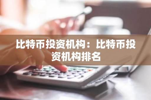 比特币投资机构：比特币投资机构排名