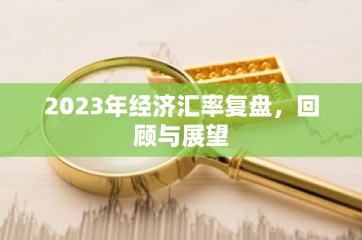 2023年经济汇率复盘，回顾与展望