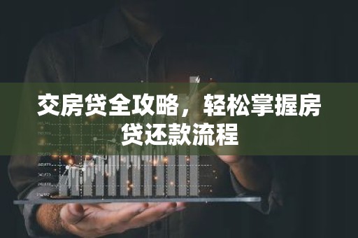 交房贷全攻略，轻松掌握房贷还款流程