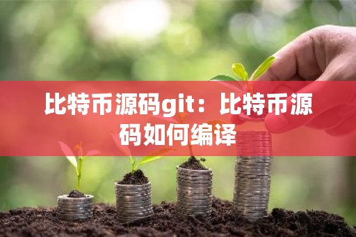 比特币源码git：比特币源码如何编译