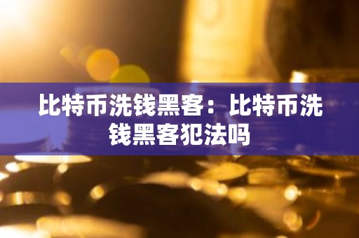 比特币洗钱黑客：比特币洗钱黑客犯法吗