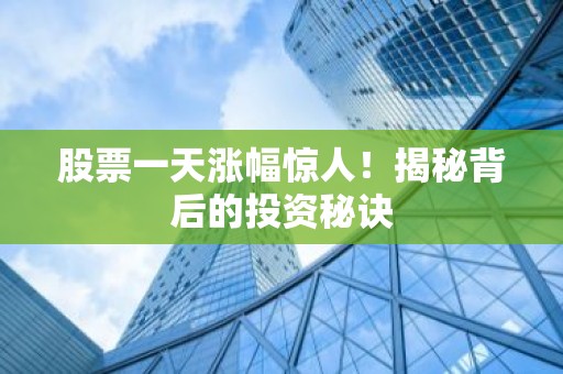 股票一天涨幅惊人！揭秘背后的投资秘诀