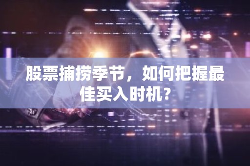 股票捕捞季节，如何把握最佳买入时机？