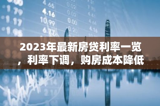 2023年最新房贷利率一览，利率下调，购房成本降低？