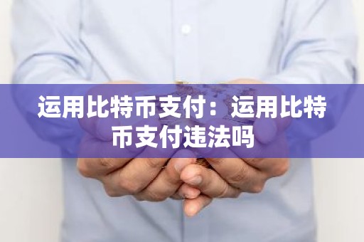 运用比特币支付：运用比特币支付违法吗