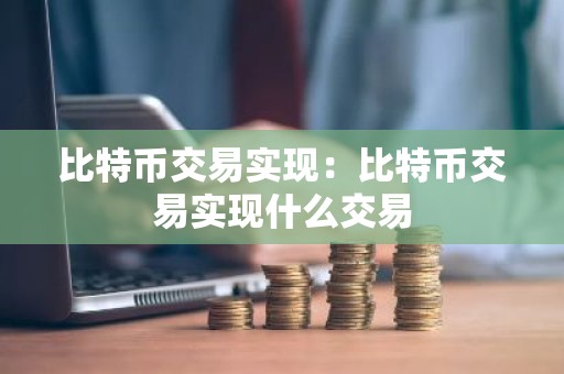 比特币交易实现：比特币交易实现什么交易
