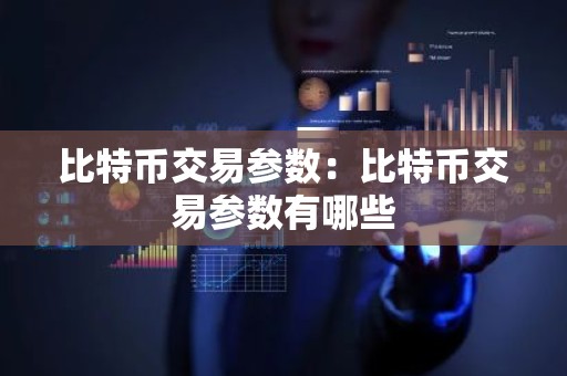 比特币交易参数：比特币交易参数有哪些