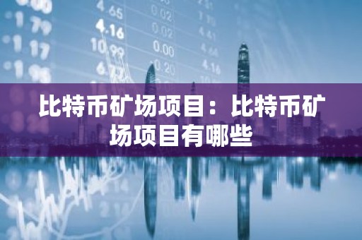 比特币矿场项目：比特币矿场项目有哪些