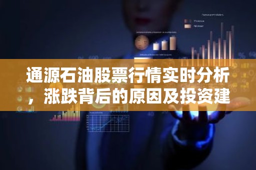 通源石油股票行情实时分析，涨跌背后的原因及投资建议